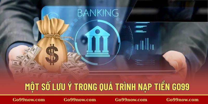 Một số lưu ý trong quá trình thực hiện nạp tiền go99